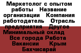 Маркетолог с опытом работы › Название организации ­ Компания-работодатель › Отрасль предприятия ­ Другое › Минимальный оклад ­ 1 - Все города Работа » Вакансии   . Крым,Бахчисарай